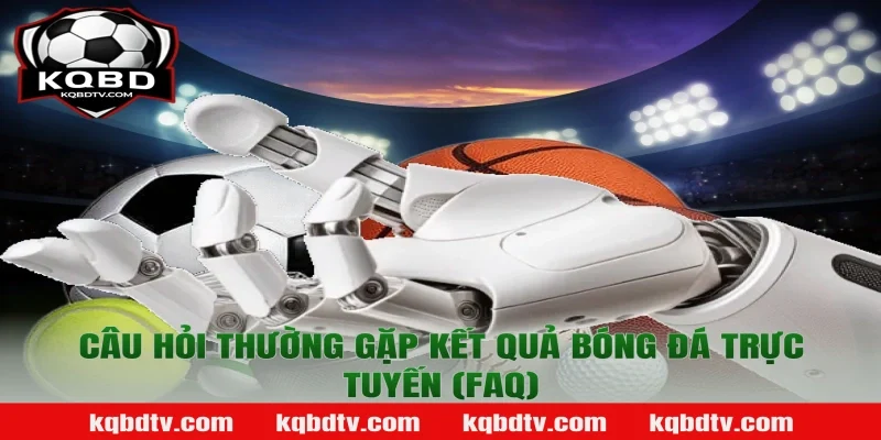Câu Hỏi Thường Gặp Kết Quả Bóng Đá Trực Tuyến (FAQ)